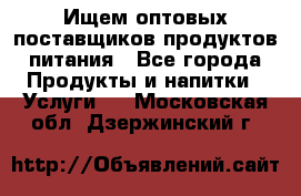 Ищем оптовых поставщиков продуктов питания - Все города Продукты и напитки » Услуги   . Московская обл.,Дзержинский г.